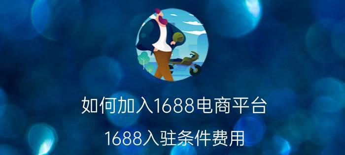 如何加入1688电商平台 1688入驻条件费用？